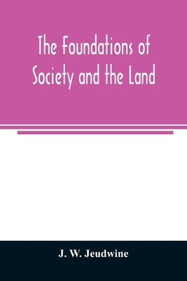The foundations of society and the land; a review of the social systems of the middle ages in Britain, their growth and their decay: with a special re by W. Jeudwine, J.