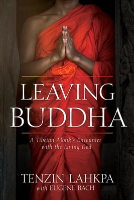 Leaving Buddha: A Tibetan Monk's Encounter with the Living God by Lahkpa, Tenzin