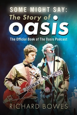 Some Might Say: The Story of Oasis: The Official Book of the Oasis Podcast by Bowes, Richard
