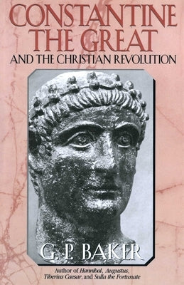 Constantine the Great: And the Christian Revolution by Baker, G. P.