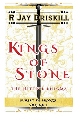 Kings of Stone: The Hittite Enigma by Driskill, R. Jay