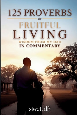 125 Proverbs for Fruitful Living Wisdom From My Dad In Commentary by DÃ, Siwel