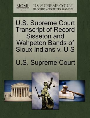 U.S. Supreme Court Transcript of Record Sisseton and Wahpeton Bands of Sioux Indians V. U S by U. S. Supreme Court