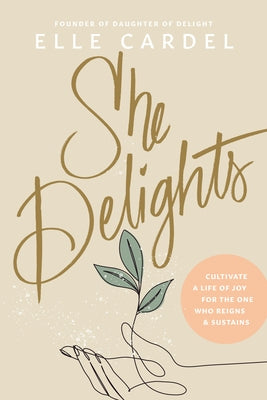 She Delights: Cultivate a Life of Joy for the One Who Reigns & Sustains by Cardel, Elle