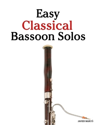 Easy Classical Bassoon Solos: Featuring music of Bach, Mozart, Beethoven, Vivaldi and Other Composers by MarcÃ³, Javier