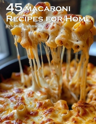 45 Macaroni Recipes for Home by Johnson, Kelly