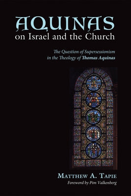 Aquinas on Israel and the Church: The Question of Supersessionism in the Theology of Thomas Aquinas by Tapie, Matthew
