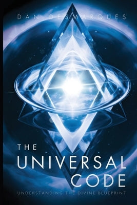 The Universal Code: Understanding the Divine Blueprint by Desmarques, Dan