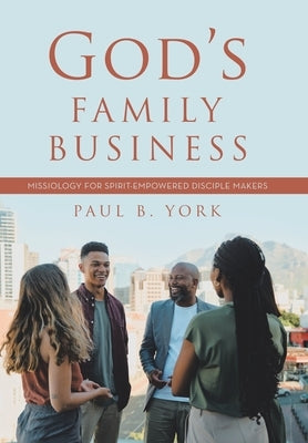 God's Family Business: Missiology for Spirit-Empowered Disciple Makers by York, Paul B.
