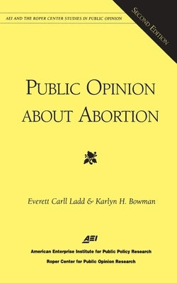 Public Opinion About Abortion (Aei and the Roper Center Studies in Public Opinion) by Ladd, Everett Carll