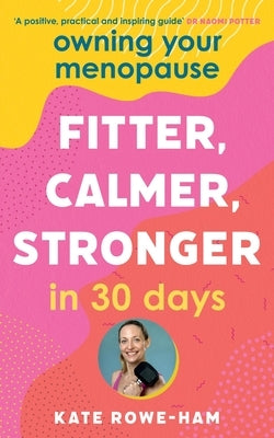 Owning Your Menopause: Fitter, Calmer, Stronger in 30 Days: This Is Not Just Another Menopause Book - This Is Your Life Manual by Rowe-Ham, Kate