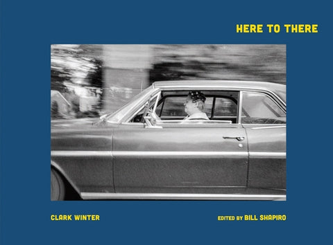 Clark Winter: Here to There: Photographs from the Road Ahead by Winter, Clark