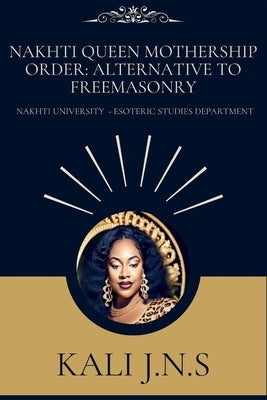 Nakhti Queen Mothership Order: Alternative to Freemasonry by J. N. S., Kali