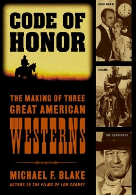 Code of Honor: The Making of Three Great American Westerns: High Noon, Shane, and The Searchers by Blake, Michael F.