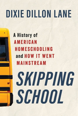 Skipping School: A History of American Homeschooling and How It Went Mainstream by Lane, Dixie Dillon