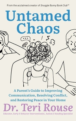 Untamed Chaos: A Parent's Guide to Improving Communication, Resolving Conflict, and Restoring Peace in Your Home by Rouse, Teri