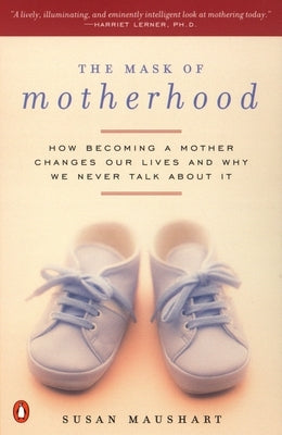 The Mask of Motherhood: How Becoming a Mother Changes Everything and Why We Pretend It Doesn't by Maushart, Susan