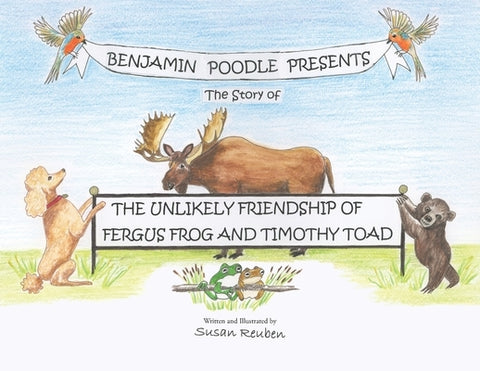 Benjamin Poodle Presents The Story of The Unlikely Friendship of Fergus Frog and Timothy Toad by Reuben, Susan