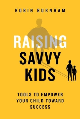 Raising Savvy Kids: Tools To Empower Your Child Toward Success by Burnham, Robin