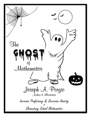 The Ghost of Mathematics: Increase Proficiency & Decrease Anxiety in Elementary School Mathematics by Porzio, Joseph A.
