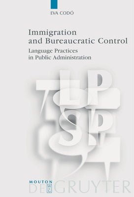 Immigration and Bureaucratic Control: Language Practices in Public Administration by CodÃ³, Eva
