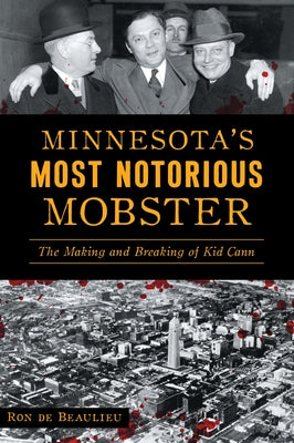 Minnesota's Most Notorious Mobster: The Making and Breaking of Kid Cann by de Beaulieu, Ron