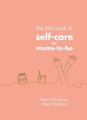 The Little Book of Self-Care for Mums-To-Be by Hands, Beccy