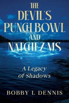The Devil's Punch Bowl and Natchez MS: A Legacy of Shadows by Dennis, Bobby L.