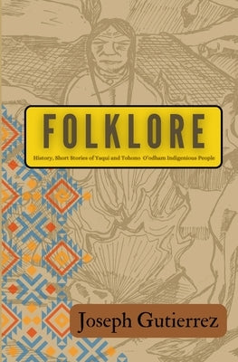 Folklore: History, Short Stories of Yaqui and Tohono O'odham Indigenous People by Gutierrez, Joseph