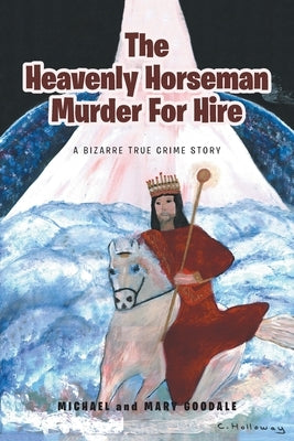 The Heavenly Horseman Murder for Hire: A Bizarre True Crime Story by Goodale, Michael
