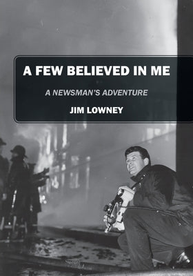 A Few Believed in Me: A Newsman's Adventure by Lowney, Jim
