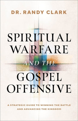 Spiritual Warfare and the Gospel Offensive: A Strategic Guide to Winning the Battle and Advancing the Kingdom by Clark, Randy