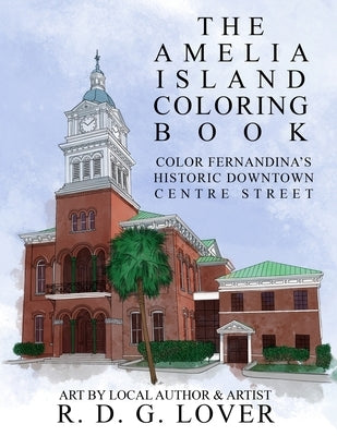 The Amelia Island Coloring Book: Color Fernandina's Historic Downtown Centre Street by Lover, R. D. G.