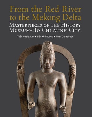 From the Red River to the Mekong Delta: Masterpieces of the History Museum Ho CHI Minh City by Anh, Tun Hoang