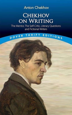 Chekhov on Writing: The Mentor, the Self-Critic, Literary Questions and Fictional Writers by Chekhov, Anton