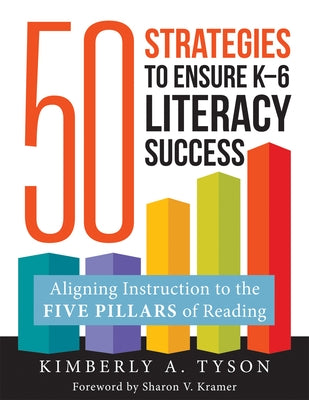 Fifty Strategies to Ensure K-6 Literacy Success: Aligning Instruction to the Five Pillars of Reading (Fifty Evidence-Based Instructional Strategies to by Tyson, Kimberly A.