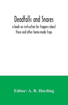 Deadfalls and snares; a book on instruction for trappers about these and other home-made traps by R. Harding, A.