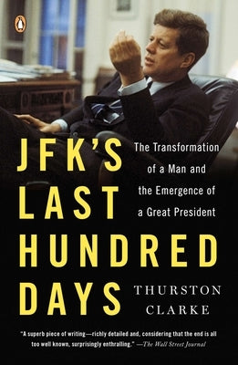 JFK's Last Hundred Days: JFK's Last Hundred Days: The Transformation of a Man and the Emergence of a Great President by Clarke, Thurston
