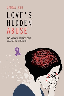 Love's Hidden Abuse: One Woman's Journey from Silence to Strength by Ash, Lyndal