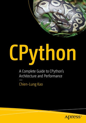 Cpython: A Complete Guide to Cpython's Architecture and Performance by Kao, Chien-Lung