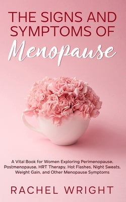 The Signs and Symptoms of Menopause: A Vital Book for Women Exploring Perimenopause, Postmenopause, HRT Therapy, Hot Flashes, Night Sweats, Weight Gai by Wright, Rachel