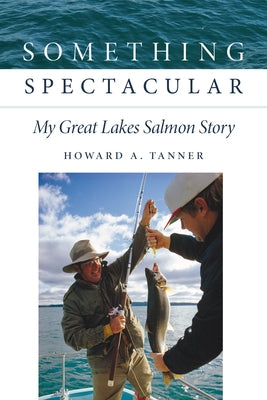 Something Spectacular: My Great Lakes Salmon Story by Tanner, Howard A.