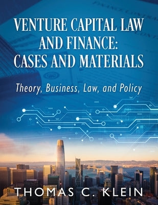 Venture Capital Law and Finance: Cases and Materials: Theory, Business, Law, and Policy by Klein, Thomas C.