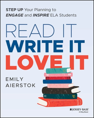 Read It Write It Love It: Step Up Your Planning to Engage and Inspire Ela Students by Aierstok, Emily