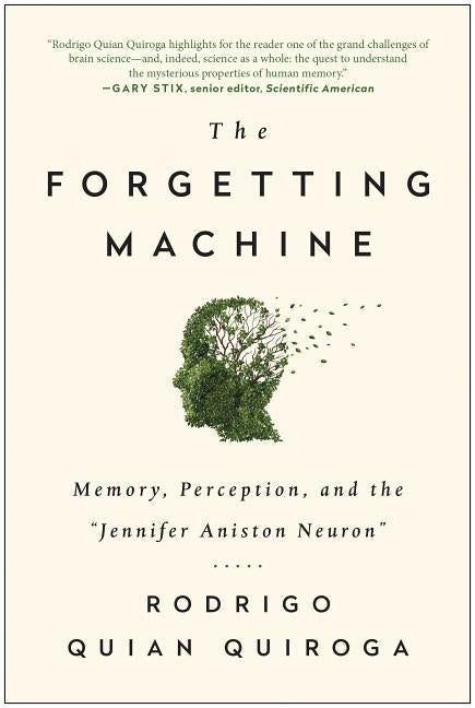 The Forgetting Machine: Memory, Perception, and the Jennifer Aniston Neuron by Quiroga, Rodrigo Quian