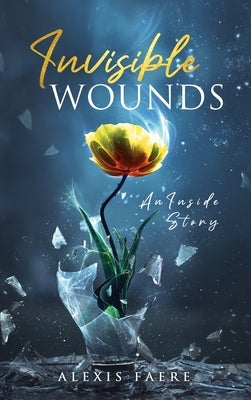 Invisible Wounds: An Inside Story by Faere, Alexis
