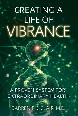 Creating a Life of Vibrance: A Proven System for Extraordinary Health by Clair, Darren F. X.