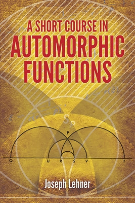 A Short Course in Automorphic Functions by Lehner, Joseph