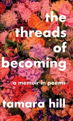 The Threads of Becoming: A Memoir in Poems by Hill, Tamara