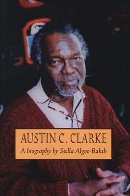 Austin C. Clarke: A Biography by Algoo-Baksh, Stella